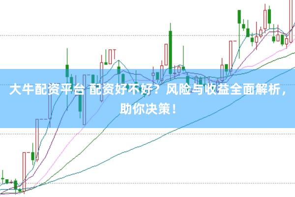 大牛配资平台 配资好不好？风险与收益全面解析，助你决策！