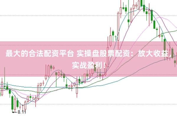 最大的合法配资平台 实操盘股票配资：放大收益，实战盈利！