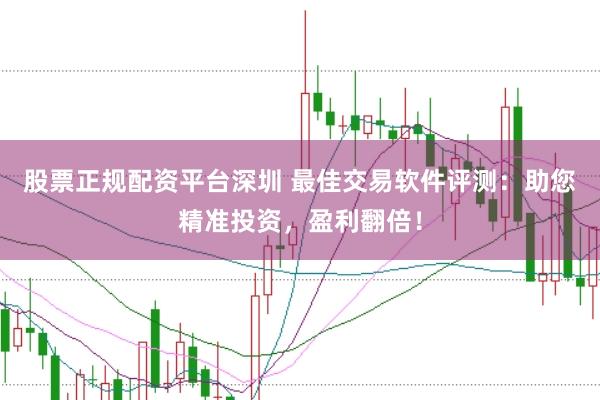 股票正规配资平台深圳 最佳交易软件评测：助您精准投资，盈利翻倍！