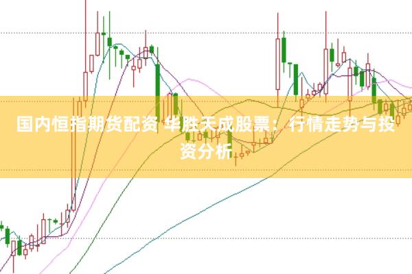 国内恒指期货配资 华胜天成股票：行情走势与投资分析