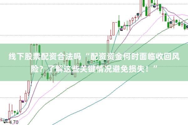 线下股票配资合法吗 “配资资金何时面临收回风险？了解这些关键情况避免损失！”