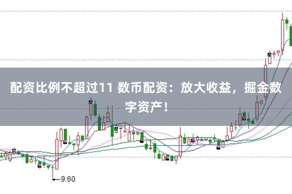 配资比例不超过11 数币配资：放大收益，掘金数字资产！