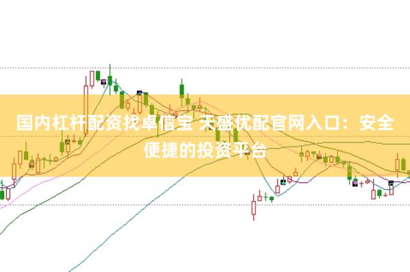 国内杠杆配资找卓信宝 天盛优配官网入口：安全便捷的投资平台