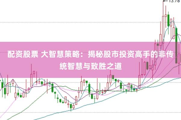 配资股票 大智慧策略：揭秘股市投资高手的非传统智慧与致胜之道