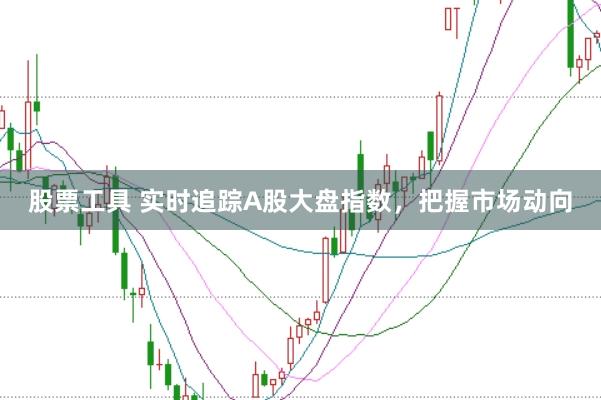 股票工具 实时追踪A股大盘指数，把握市场动向