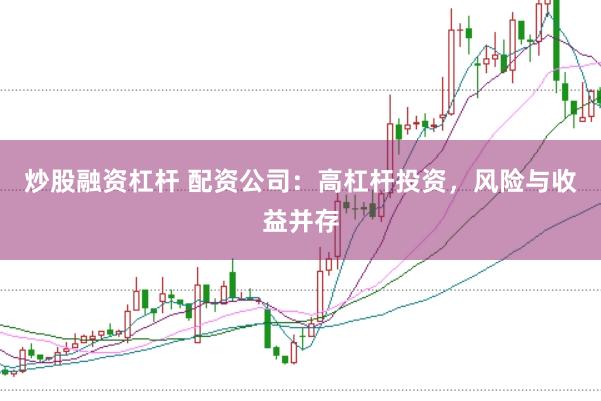 炒股融资杠杆 配资公司：高杠杆投资，风险与收益并存