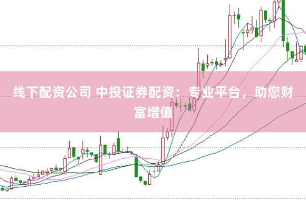线下配资公司 中投证券配资：专业平台，助您财富增值