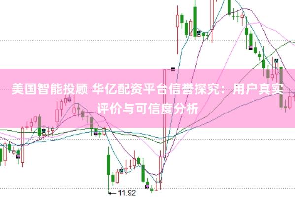 美国智能投顾 华亿配资平台信誉探究：用户真实评价与可信度分析