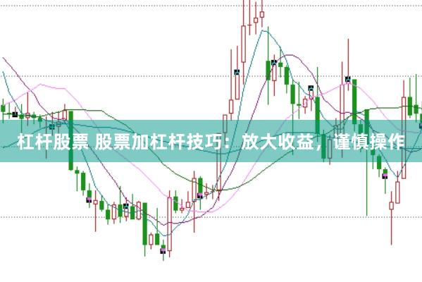 杠杆股票 股票加杠杆技巧：放大收益，谨慎操作