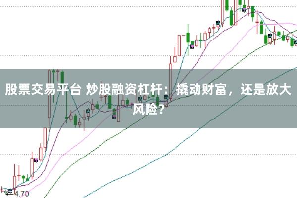 股票交易平台 炒股融资杠杆：撬动财富，还是放大风险？