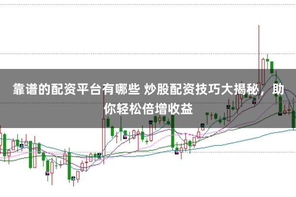 靠谱的配资平台有哪些 炒股配资技巧大揭秘，助你轻松倍增收益