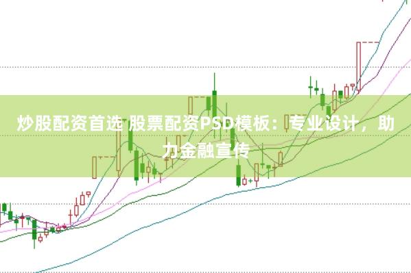 炒股配资首选 股票配资PSD模板：专业设计，助力金融宣传