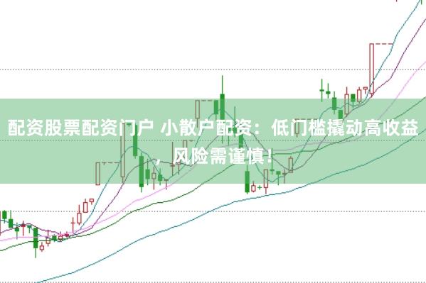 配资股票配资门户 小散户配资：低门槛撬动高收益，风险需谨慎！