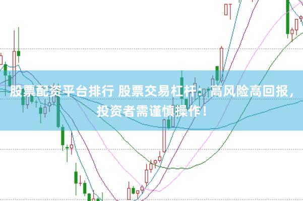 股票配资平台排行 股票交易杠杆：高风险高回报，投资者需谨慎操作！