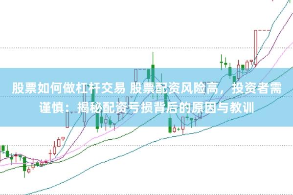 股票如何做杠杆交易 股票配资风险高，投资者需谨慎：揭秘配资亏损背后的原因与教训