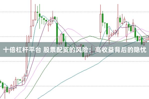 十倍杠杆平台 股票配资的风险：高收益背后的隐忧