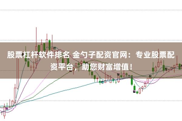 股票杠杆软件排名 金勺子配资官网：专业股票配资平台，助您财富增值！
