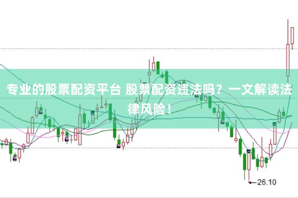 专业的股票配资平台 股票配资违法吗？一文解读法律风险！