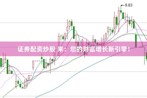证券配资炒股 来：您的财富增长新引擎！