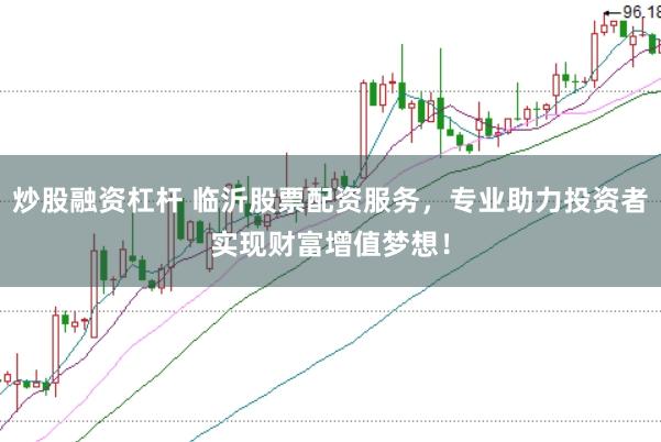 炒股融资杠杆 临沂股票配资服务，专业助力投资者实现财富增值梦想！