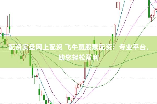 配资实盘网上配资 飞牛赢股票配资：专业平台，助您轻松盈利