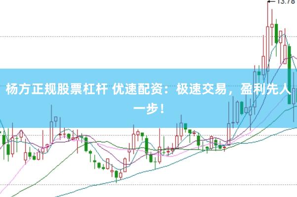 杨方正规股票杠杆 优速配资：极速交易，盈利先人一步！
