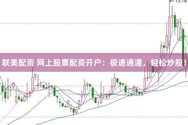 联美配资 网上股票配资开户：极速通道，轻松炒股！