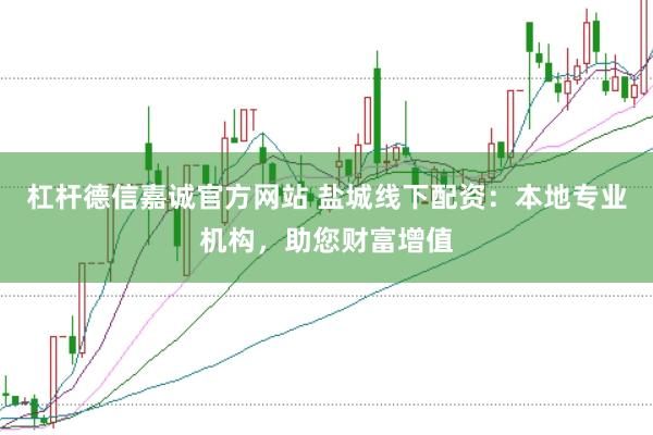 杠杆德信嘉诚官方网站 盐城线下配资：本地专业机构，助您财富增值