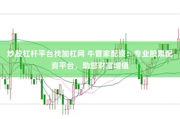 炒股杠杆平台找加杠网 牛管家配资：专业股票配资平台，助您财富增值