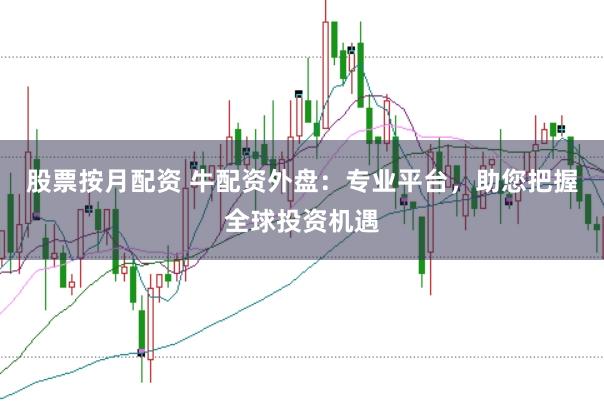 股票按月配资 牛配资外盘：专业平台，助您把握全球投资机遇