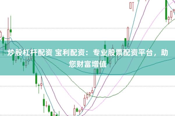 炒股杠杆配资 宝利配资：专业股票配资平台，助您财富增值
