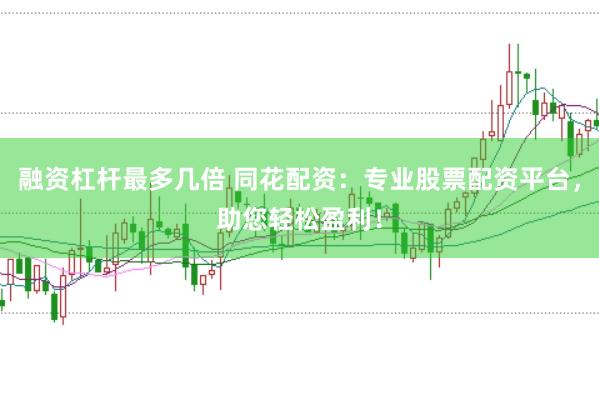 融资杠杆最多几倍 同花配资：专业股票配资平台，助您轻松盈利！