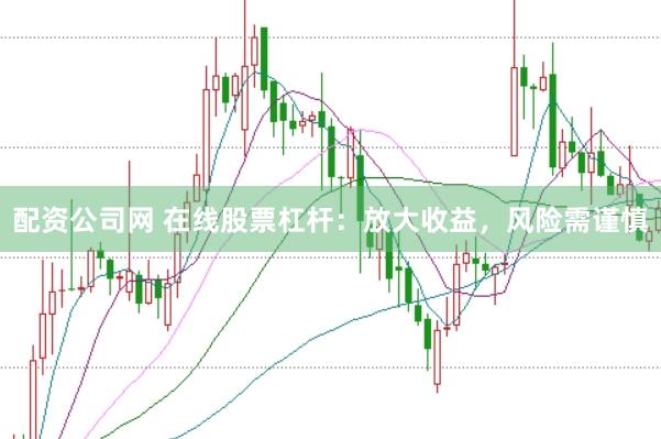 配资公司网 在线股票杠杆：放大收益，风险需谨慎