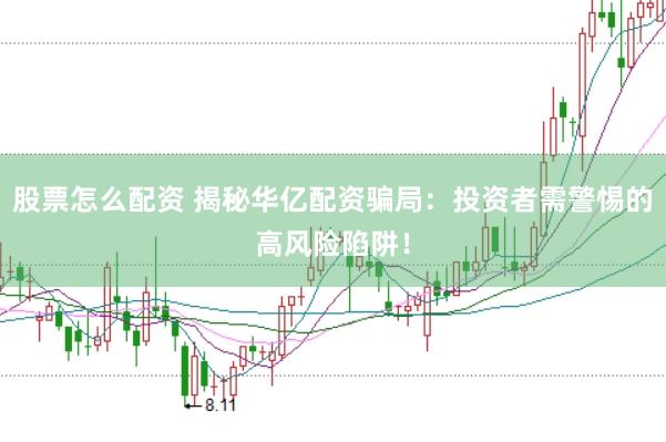 股票怎么配资 揭秘华亿配资骗局：投资者需警惕的高风险陷阱！