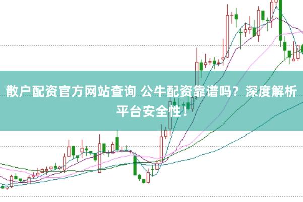 散户配资官方网站查询 公牛配资靠谱吗？深度解析平台安全性！