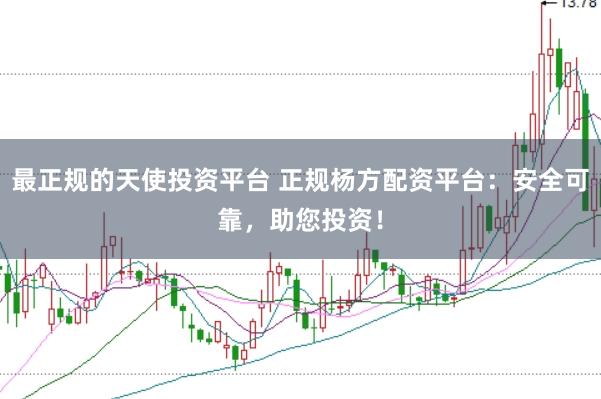 最正规的天使投资平台 正规杨方配资平台:安全可靠,助您投资!