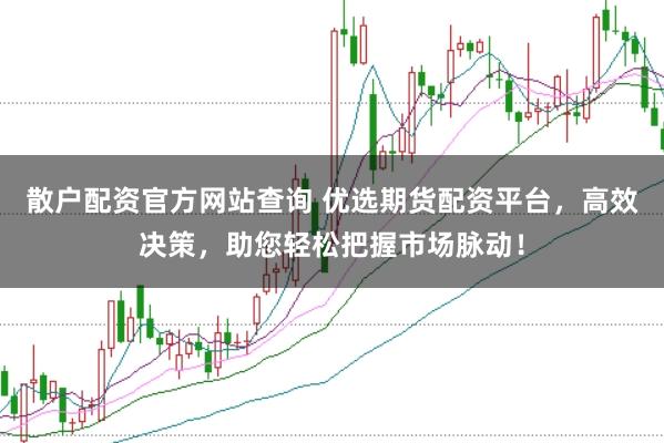 散户配资官方网站查询 优选期货配资平台,高效决策,助您轻松把握市场脉动!