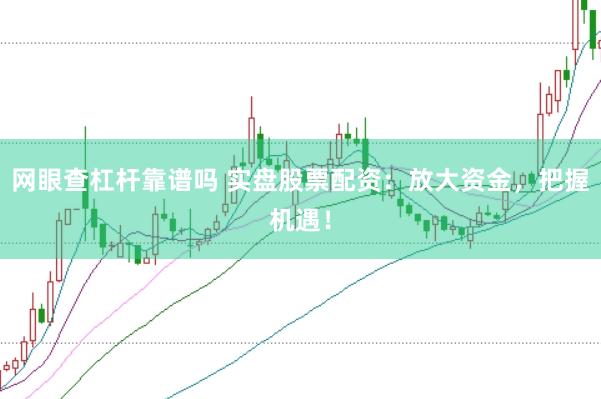 网眼查杠杆靠谱吗 实盘股票配资:放大资金,把握机遇!