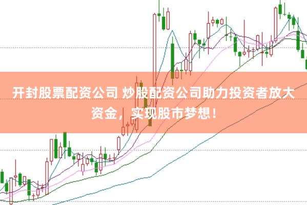 开封股票配资公司 炒股配资公司助力投资者放大资金，实现股市梦想！