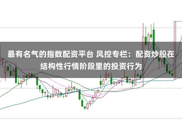 最有名气的指数配资平台 风控专栏:配资炒股在结构性行情阶段里的投资行为