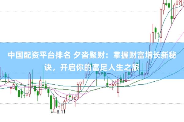 中国配资平台排名 夕沓聚财：掌握财富增长新秘诀，开启你的富足人生之旅
