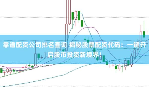 靠谱配资公司排名查询 揭秘股票配资代码:一键开启股市投资新境界!