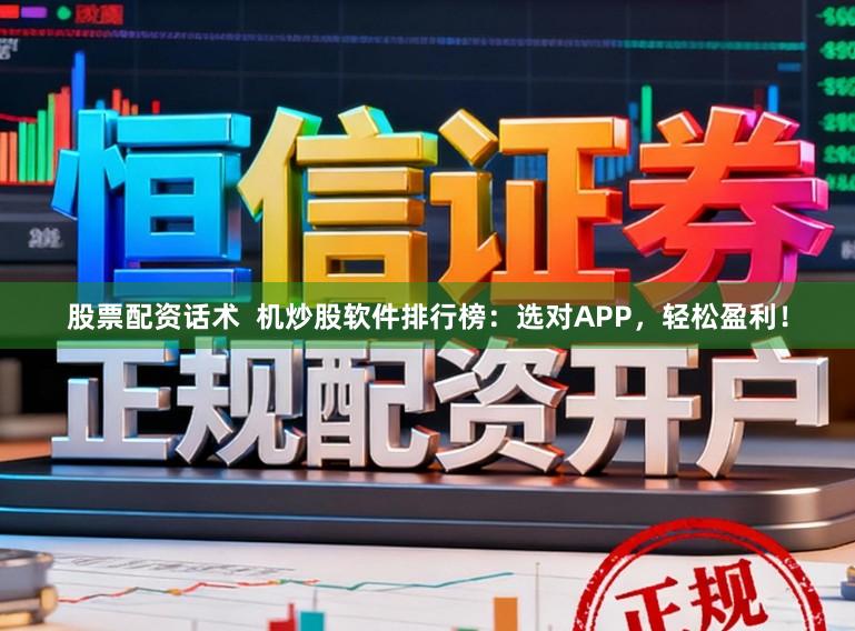 股票配资话术 机炒股软件排行榜:选对APP,轻松盈利!