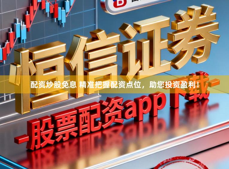 配资炒股免息 精准把握配资点位，助您投资盈利！
