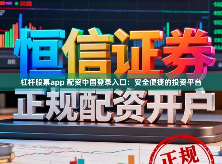 杠杆股票app 配资中国登录入口:安全便捷的投资平台