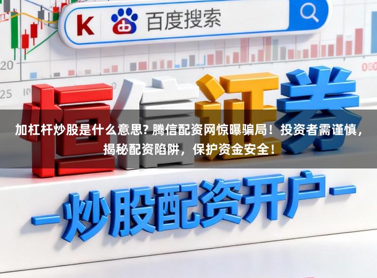 加杠杆炒股是什么意思? 腾信配资网惊曝骗局!投资者需谨慎,揭秘配资陷阱,保护资金安全!