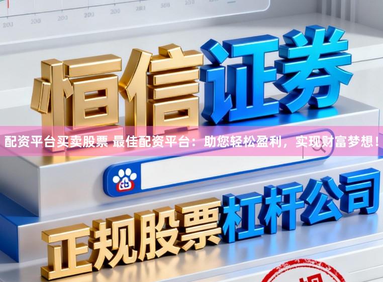 配资平台买卖股票 最佳配资平台:助您轻松盈利,实现财富梦想!