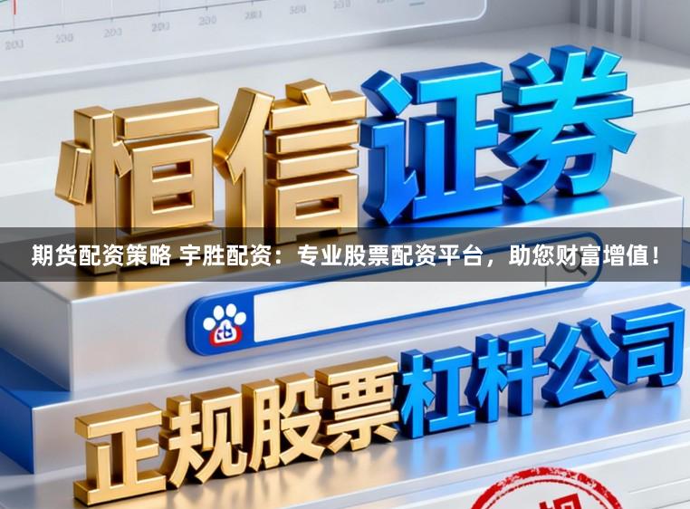 期货配资策略 宇胜配资：专业股票配资平台，助您财富增值！