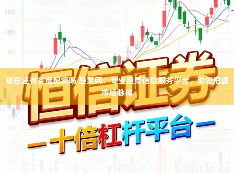 现在还有实盘配资吗 股票网：专业股票信息服务平台，助您把握市场脉搏