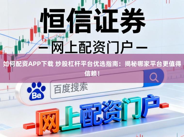 如何配资APP下载 炒股杠杆平台优选指南：揭秘哪家平台更值得信赖！